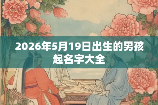 2026年5月19日出生的男孩起名字大全