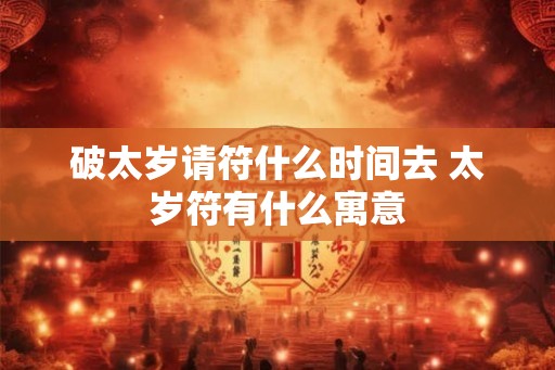 破太岁请符什么时间去 太岁符有什么寓意