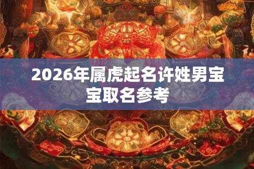 2026年属虎起名许姓男宝宝取名参考