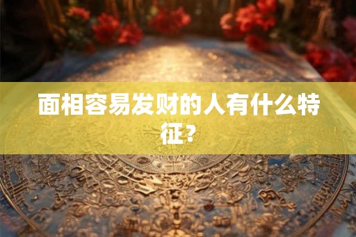 面相容易发财的人有什么特征？