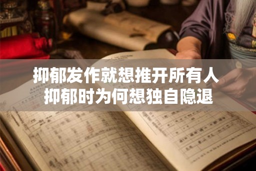 抑郁发作就想推开所有人 抑郁时为何想独自隐退