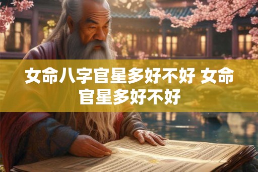 女命八字官星多好不好 女命官星多好不好