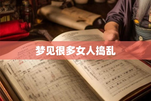 梦见很多女人捣乱 梦见很多女人捣乱