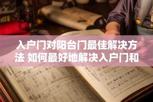 入户门对阳台门最佳解决方法 如何最好地解决入户门和阳台门的问题