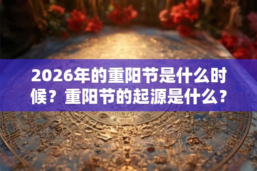 2026年的重阳节是什么时候？重阳节的起源是什么？