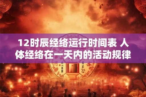 12时辰经络运行时间表 人体经络在一天内的活动规律是怎样的