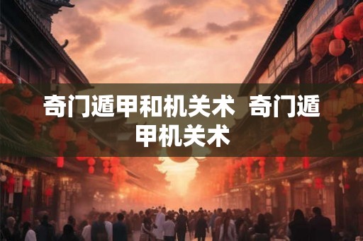奇门遁甲和机关术  奇门遁甲机关术