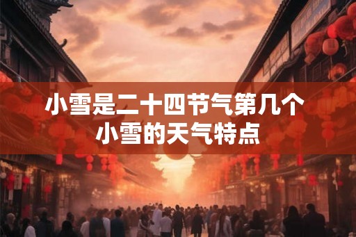 小雪是二十四节气第几个 小雪的天气特点 小雪是二十四节气第几个 小雪的天气特点