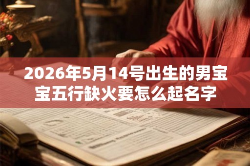 2026年5月14号出生的男宝宝五行缺火要怎么起名字