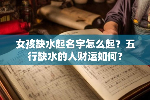 女孩缺水起名字怎么起？五行缺水的人财运如何？