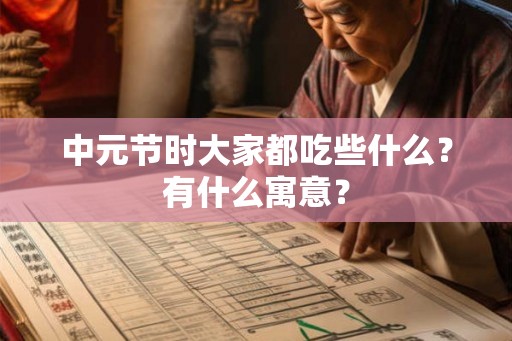中元节时大家都吃些什么?有什么寓意? 中元节时大家都吃些什么?有什么寓意?