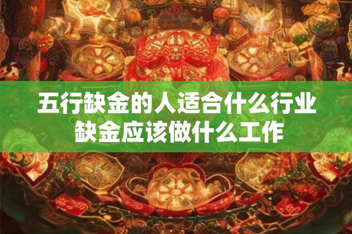 五行缺金的人适合什么行业 缺金应该做什么工作