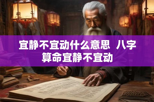 宜静不宜动什么意思  八字算命宜静不宜动