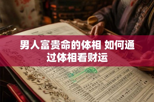 男人富贵命的体相 如何通过体相看财运