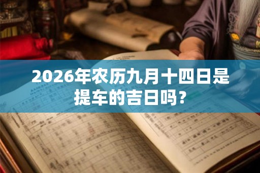 2026年农历九月十四日是提车的吉日吗？