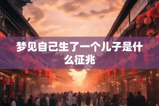 梦见自己生了一个儿子是什么征兆