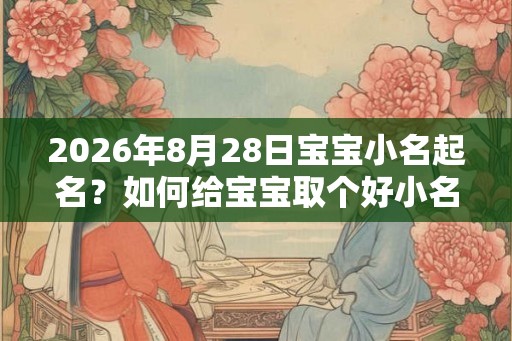 2026年8月28日宝宝小名起名？如何给宝宝取个好小名？