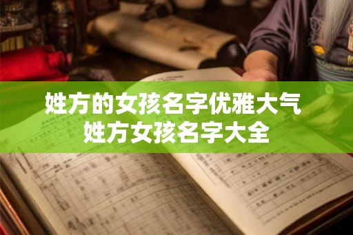 姓方的女孩名字优雅大气 姓方女孩名字大全 姓方的女孩名字优雅大气 姓方女孩名字大全