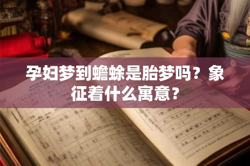 孕妇梦到蟾蜍是胎梦吗?象征着什么寓意? 孕妇梦到蟾蜍是胎梦吗?象征着什么寓意?