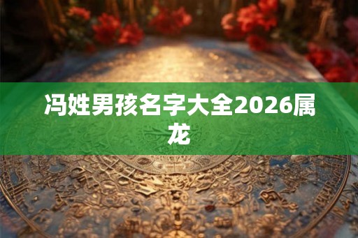 冯姓男孩名字大全2026属龙