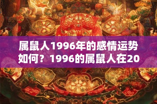 属鼠人1996年的感情运势如何？1996的属鼠人在2026马年能结婚吗？