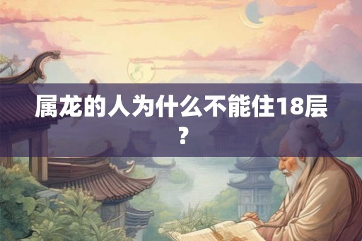 属龙的人为什么不能住18层？