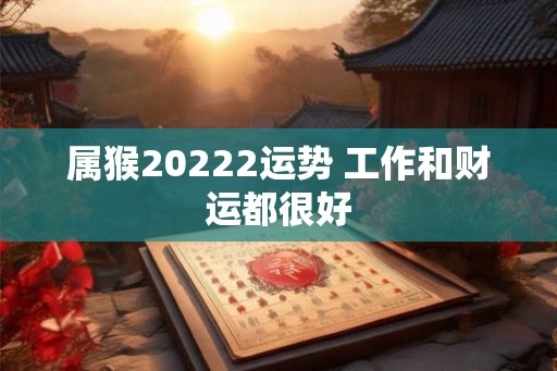 属猴20222运势 工作和财运都很好