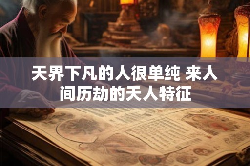 天界下凡的人很单纯 来人间历劫的天人特征