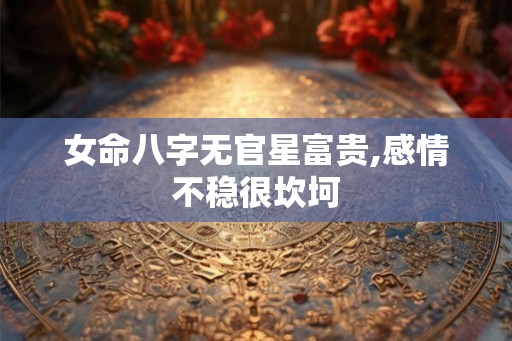 女命八字无官星富贵,感情不稳很坎坷