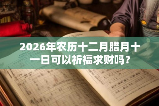 2026年农历十二月腊月十一日可以祈福求财吗？