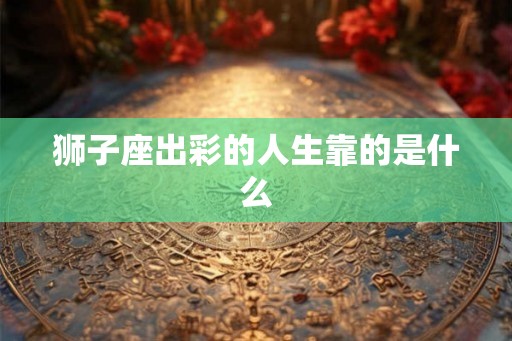 狮子座出彩的人生靠的是什么