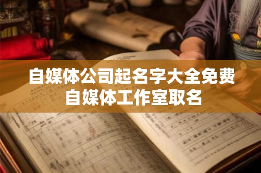 自媒体公司起名字大全免费 自媒体工作室取名