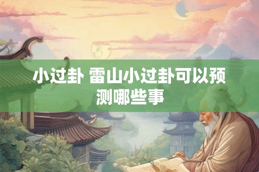 小过卦 雷山小过卦可以预测哪些事 小过卦 雷山小过卦可以预测哪些事