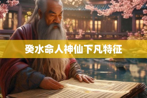 癸水命人神仙下凡特征