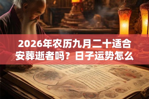2026年农历九月二十适合安葬逝者吗?日子运势怎么样? 2026年农历九月二十适合安葬逝者吗?日子运势怎么样?