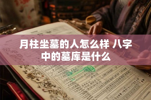 月柱坐墓的人怎么样 八字中的墓库是什么