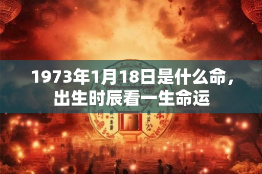 1973年1月18日是什么命，出生时辰看一生命运