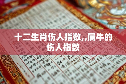 十二生肖伤人指数,,属牛的伤人指数
