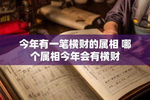 今年有一笔横财的属相 哪个属相今年会有横财