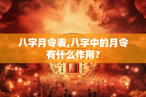 八字月令表,八字中的月令有什么作用？