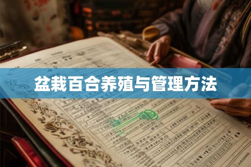 盆栽百合养殖与管理方法 盆栽百合养殖与管理方法