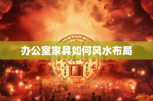 办公室家具如何风水布局
