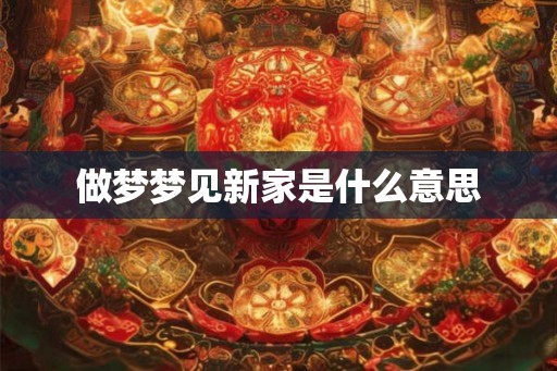 做梦梦见新家是什么意思