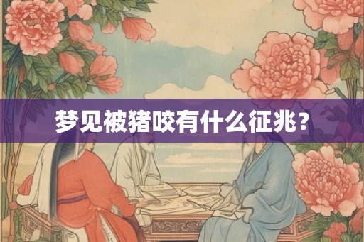 梦见被猪咬有什么征兆？