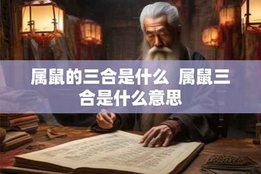 属鼠的三合是什么  属鼠三合是什么意思