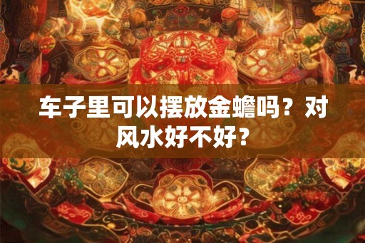 车子里可以摆放金蟾吗？对风水好不好？