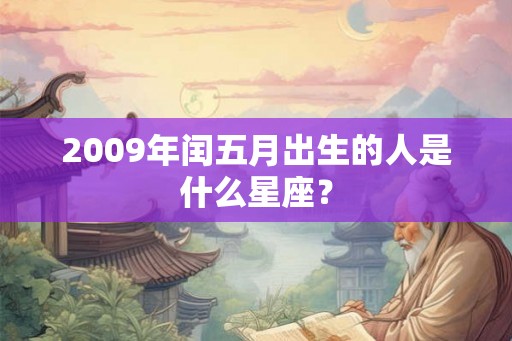 2009年闰五月出生的人是什么星座? 2009年闰五月出生的人是什么星座?