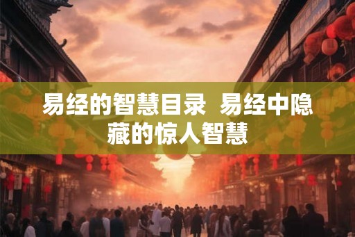 易经的智慧目录  易经中隐藏的惊人智慧