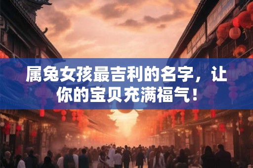 属兔女孩最吉利的名字，让你的宝贝充满福气！
