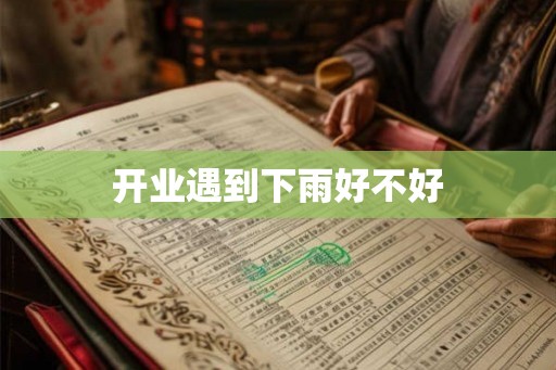 开业遇到下雨好不好 开业遇到下雨好不好